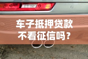 车子抵押贷款不看征信吗？看看这5个贷款平台容易通过的怎么样