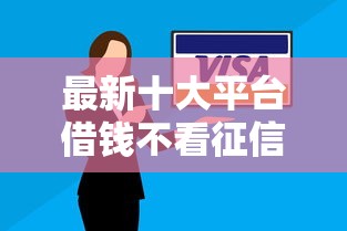 最新十大平台借钱不看征信不看逾期,不看欠款，专治手机怎样借钱不用利息