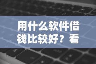 用什么软件借钱比较好？看看这8个贷款平台有没有能下款的