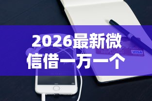 2026最新微信借一万一个月利息多少（支持微信），7个手机小额黑户快速贷款口子无私分享