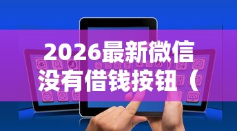2026最新微信没有借钱按钮（支持微信），7个容易下款的借款平台无私分享