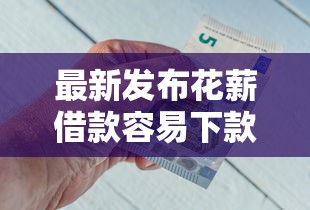 最新发布花薪借款容易下款吗安全吗可靠吗，私人借钱8千元有这6个渠道