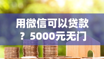 用微信可以贷款？5000元无门槛借款平台推荐，8个花了能下款的口子盘点