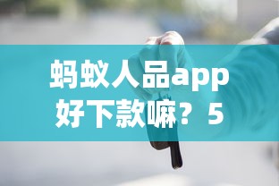 蚂蚁人品app好下款嘛？5个支持下款到微信的车辆抵押贷款正规平台