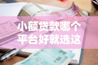 小额贷款哪个平台好就选这5个1万元不上征信的黑口子