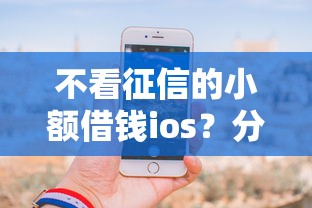 不看征信的小额借钱ios？分享7个类似高炮口子的平台