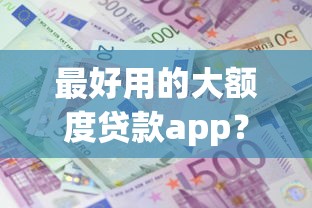 最好用的大额度贷款app？十大2025年高炮口子秒下款推荐