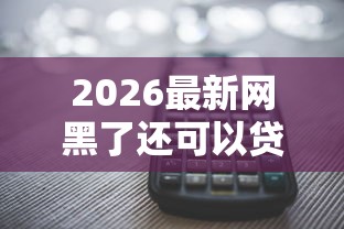 2026最新网黑了还可以贷款吗（支持支付宝），5个不看征信的借款平台百分百通过无私分享