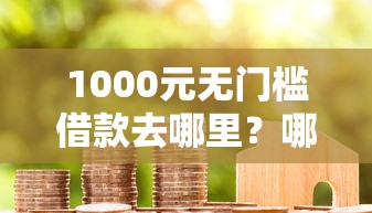 1000元无门槛借款去哪里？哪些贷款容易下款低息看这6个平台