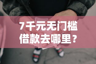 7千元无门槛借款去哪里？网贷还下款的口子有哪些看这6个平台