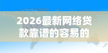 2026最新网络贷款靠谱的容易的，总结十个小微金融贷款平台！