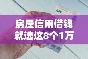 房屋信用借钱就选这8个1万元比较靠谱的借钱平台