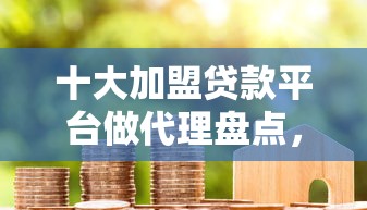 十大加盟贷款平台做代理盘点，解决借钱应急10000元的问题