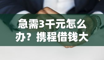 急需3千元怎么办？携程借钱大额试试这5个无门槛平台
