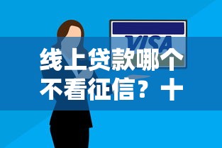 线上贷款哪个不看征信？十个逾期也不怕的借钱好的平台