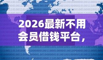 2026最新不用会员借钱平台，总结十个新的贷款平台！