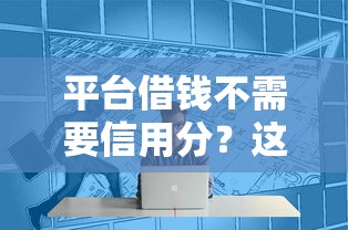 平台借钱不需要信用分？这7个黑户也能借钱的平台可以试试