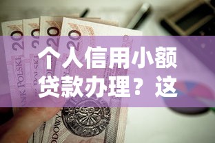 个人信用小额贷款办理？这9个可以不看征信就能下款的口子值得一试