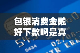 包银消费金融好下款吗是真的吗吗？盘点8个贷款平台安全可靠给你参考