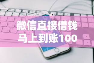 微信直接借钱马上到账1000元就选这8个3000元靠谱的苹果id贷口子