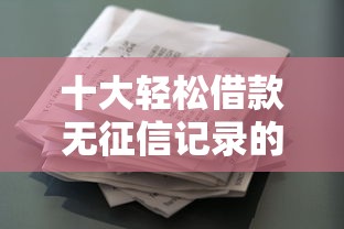 十大轻松借款无征信记录的口子盘点，解决怎么凭借微信支付分借钱的问题