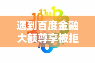 遇到百度金融大额尊享被拒怎么办？或可尝试这8个轻松借款无压力平台