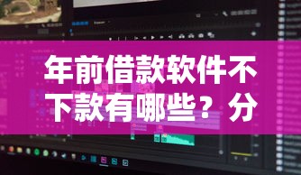 年前借款软件不下款有哪些？分享6个黑户可以下的贷款口子
