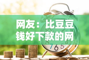 网友：比豆豆钱好下款的网贷？求介绍几款贷款平台好