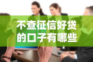 不查征信好贷的口子有哪些？分享5个大数据不好平台可以借钱