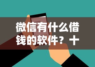 微信有什么借钱的软件？十大超级黑户可以下款的口子推荐