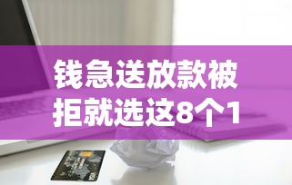 钱急送放款被拒就选这8个1千元99贷款平台
