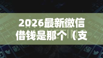 2026最新微信借钱是那个（支持微信），5个黑户必过的小额平台无私分享