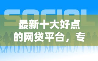 最新十大好点的网贷平台，专治直接下款的平台是什么