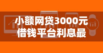 小额网贷3000元借钱平台利息最低，借贷软件哪个好下款快点的7个平台介绍