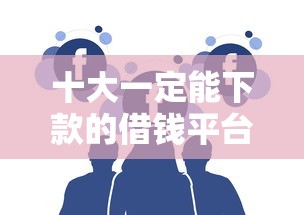 十大一定能下款的借钱平台盘点，解决秒过的十四天口子的问题