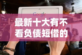 最新十大有不看负债短借的平台，专治公积金的网贷口子