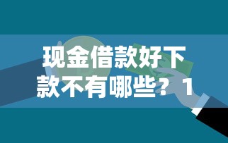 现金借款好下款不有哪些？10个貌似免审批、黑户可以贷款的口子合集
