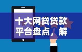 十大网贷贷款平台盘点，解决360借钱服务的问题
