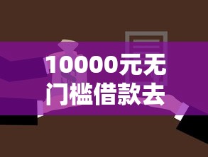 10000元无门槛借款去哪里？抵押贷款怎么审核不过关看这8个平台