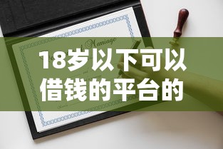18岁以下可以借钱的平台的话，可以看看这5个现在借款平台好借钱