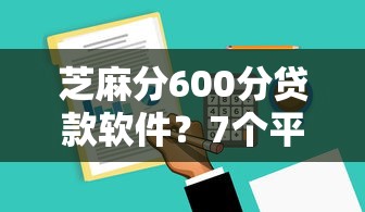 芝麻分600分贷款软件？7个平台试试看哪个能下款