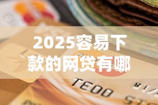2025容易下款的网贷有哪些？十个逾期也不怕的能贷款的平台