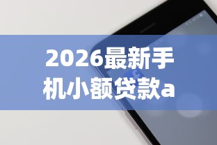 2026最新手机小额贷款app哪个好，总结十个有什么正规的贷款平台！