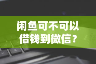 闲鱼可不可以借钱到微信？看看这7个99贷款平台怎么样