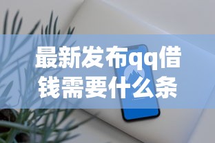 最新发布qq借钱需要什么条件，私人借钱2千元有这8个渠道