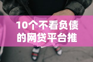 10个不看负债的网贷平台推荐,专为攻克网上借款口子难题 10个不看负债的网贷平台推荐,专为攻克网上借款口子难题