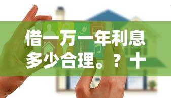 借一万一年利息多少合理。？十大黑户花户能下款的app口子推荐