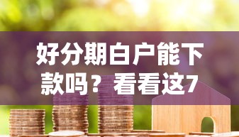 好分期白户能下款吗？看看这7个贷款平台有没有能下款的