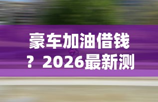 豪车加油借钱？2026最新测评10个线上车辆抵押贷款平台