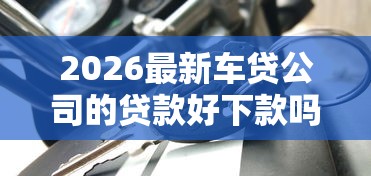 2026最新车贷公司的贷款好下款吗（支持微信），8个黑户急需三万秒到的的软件无私分享